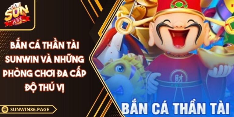 Bắn Cá Thần Tài SUNWIN Và Những Phòng Chơi Đa Cấp Độ Thú Vị 4 bắn cá Thần Tài SUNWIN