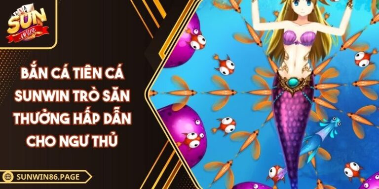 Bắn Cá Tiên Cá SUNWIN Trò Săn Thưởng Hấp Dẫn Cho Ngư Thủ 3 Bắn cá Tiên Cá SUNWIN