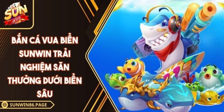 Bắn Cá Vua Biển SUNWIN Trải Nghiệm Săn Thưởng Dưới Biển Sâu 6 Bắn cá Vua Biển SUNWIN