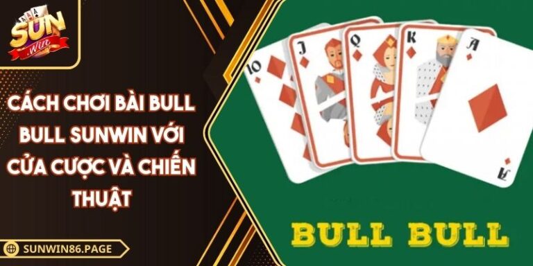 Cách Chơi Bài Bull Bull SUNWIN Với Cửa Cược Và Chiến Thuật 2 Cách chơi bài Bull Bull SUNWIN