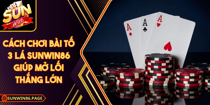 Cách Chơi Bài Tố 3 Lá SunWin Giúp Mở Lối Thắng Lớn 4 Cách Chơi Bài Tố 3 Lá SunWin86 Giúp Mở Lối Thắng Lớn